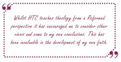 Whilst HTC teaches theology from a Reformed perspective it has encouraged me to consider other views and come to my own conclusions. This has been invaluable in the development of my own faith.